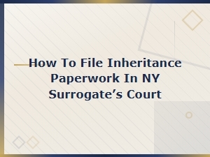 Filing Inheritance Paperwork in Ny Surrogate's Court