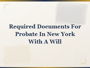 Documents Needed to Probate a Will in New York