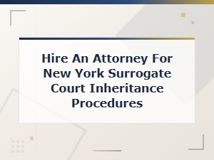 Hire an Attorney for New York Surrogate Court Inheritance Procedures
